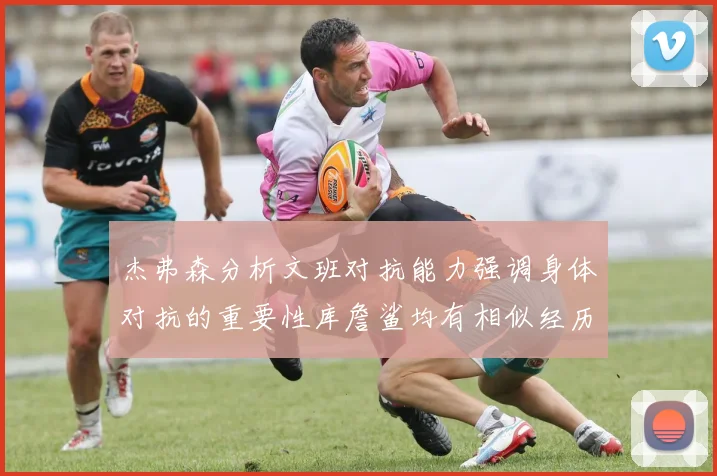 杰弗森分析文班对抗能力强调身体对抗的重要性库詹鲨均有相似经历