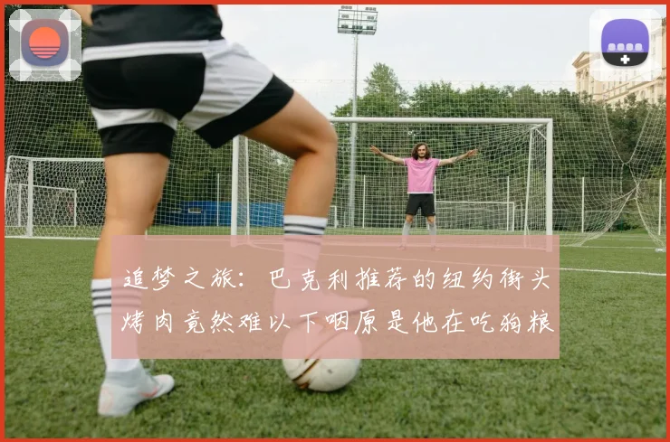 追梦之旅：巴克利推荐的纽约街头烤肉竟然难以下咽原是他在吃狗粮