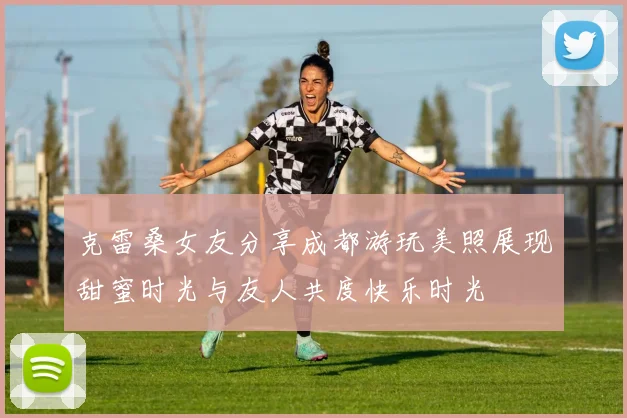 克雷桑女友分享成都游玩美照展现甜蜜时光与友人共度快乐时光